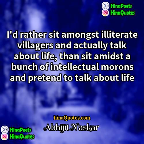 Abhijit Naskar Quotes | I'd rather sit amongst illiterate villagers and