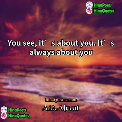 AD Aliwat Quotes | You see, it’s about you. It’s always