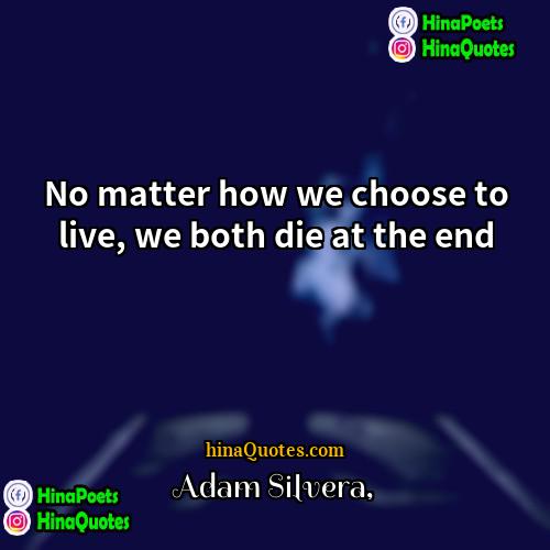 Adam Silvera Quotes | No matter how we choose to live,