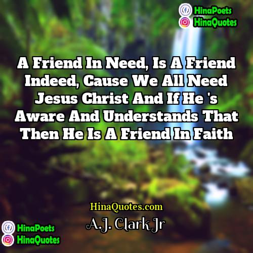 AJ Clark Jr Quotes | A friend in need, is a friend