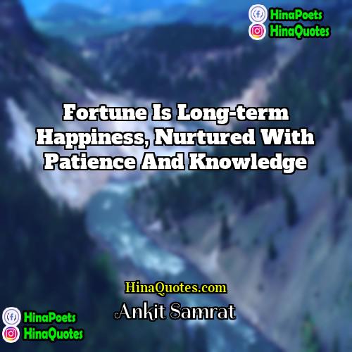 Ankit Samrat Quotes | Fortune is long-term happiness, nurtured with patience