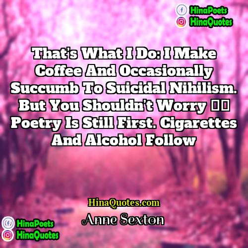 Anne Sexton Quotes | That’s what I do: I make coffee