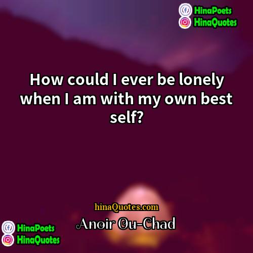 Anoir Ou-Chad Quotes | How could I ever be lonely when