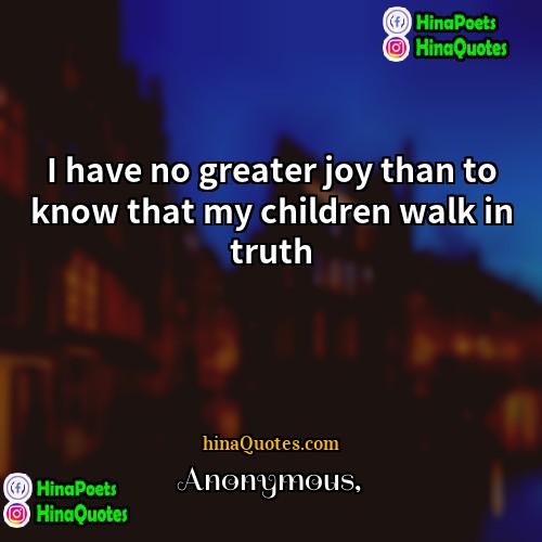 Anonymous Quotes | I have no greater joy than to