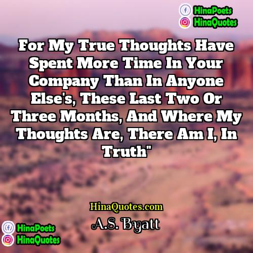 AS Byatt Quotes | For my true thoughts have spent more