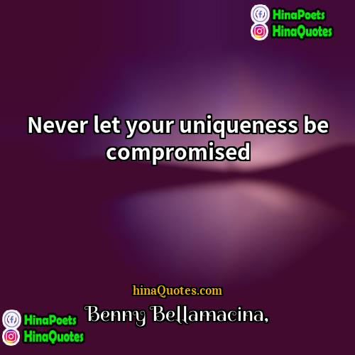 Benny Bellamacina Quotes | Never let your uniqueness be compromised
 