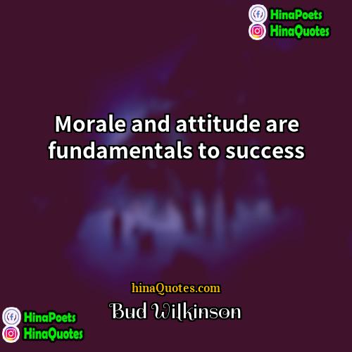 Bud Wilkinson Quotes | Morale and attitude are fundamentals to success.
