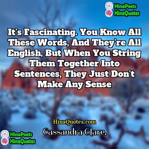 Cassandra Clare Quotes | It’s fascinating. You know all these words,