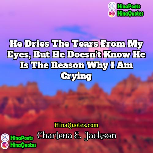 Charlena E  Jackson Quotes | He dries the tears from my eyes,