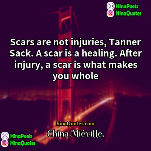 China Miéville Quotes | Scars are not injuries, Tanner Sack. A