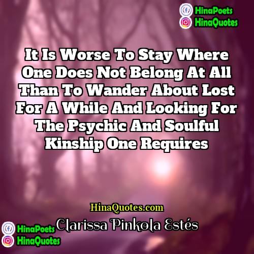 Clarissa Pinkola Estés Quotes | It is worse to stay where one