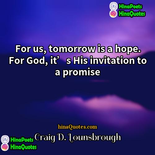 Craig D Lounsbrough Quotes | For us, tomorrow is a hope. For