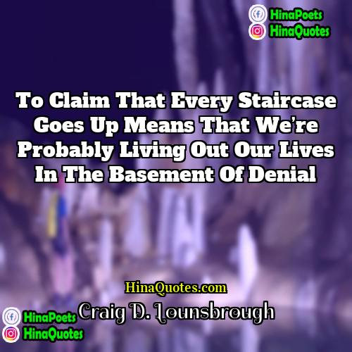 Craig D Lounsbrough Quotes | To claim that every staircase goes up