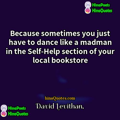 David Levithan Quotes | Because sometimes you just have to dance