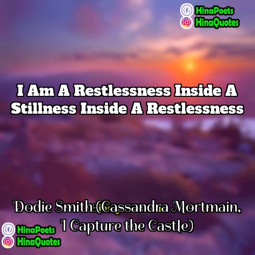 Dodie Smith (Cassandra Mortmain I Capture the Castle) Quotes | I am a restlessness inside a stillness