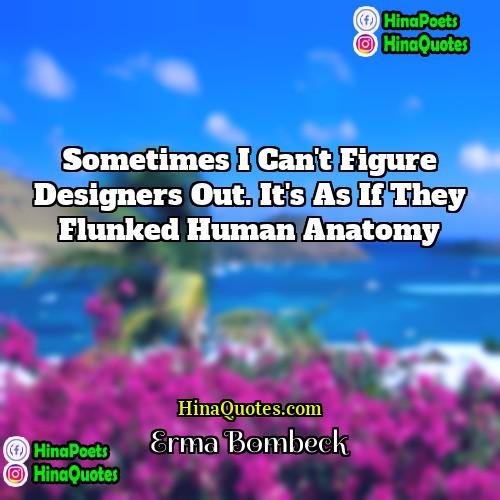 Erma Bombeck Quotes | Sometimes I can't figure designers out. It's