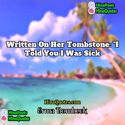 Erma Bombeck Quotes | Written on her tombstone: "I told you