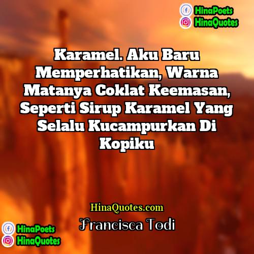 Francisca Todi Quotes | Karamel. Aku baru memperhatikan, warna matanya coklat