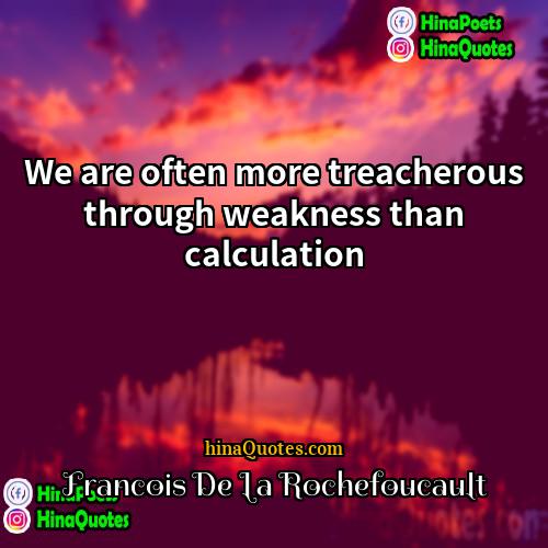 Francois De La Rochefoucault Quotes | We are often more treacherous through weakness