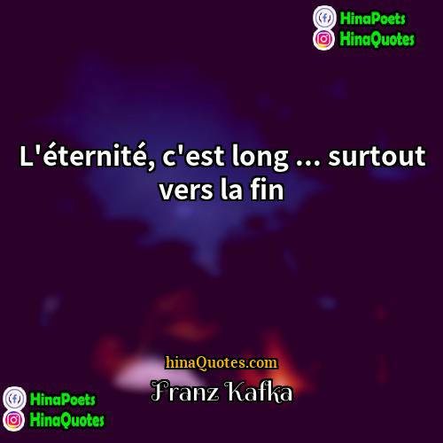 Franz Kafka Quotes | L'éternité, c'est long ... surtout vers la