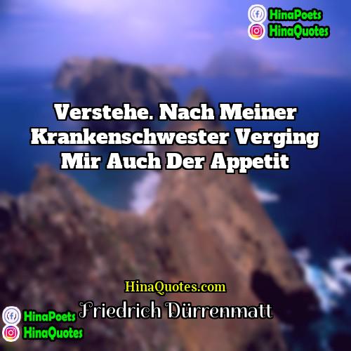 Friedrich Dürrenmatt Quotes | Verstehe. Nach meiner Krankenschwester verging mir auch