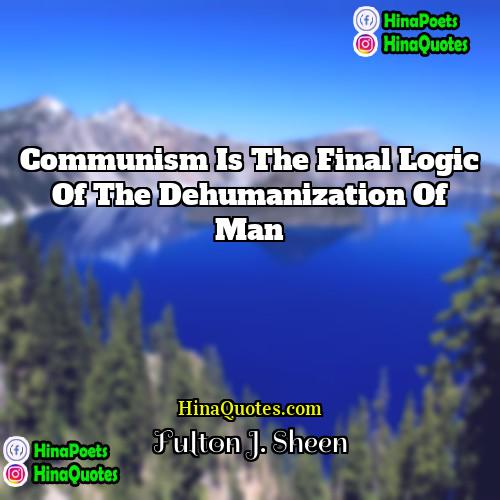 Fulton J Sheen Quotes | Communism is the final logic of the