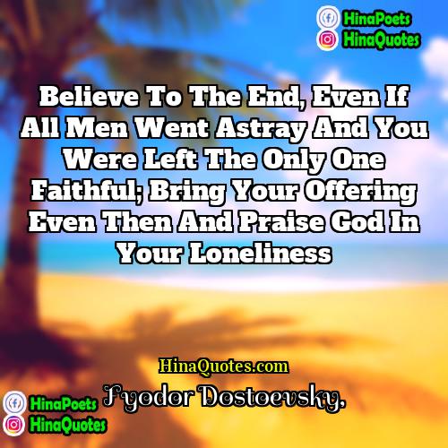 Fyodor Dostoevsky Quotes | Believe to the end, even if all