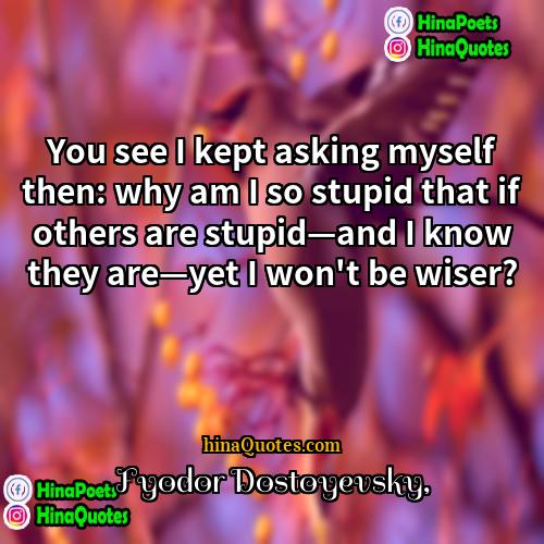 Fyodor Dostoyevsky Quotes | You see I kept asking myself then: