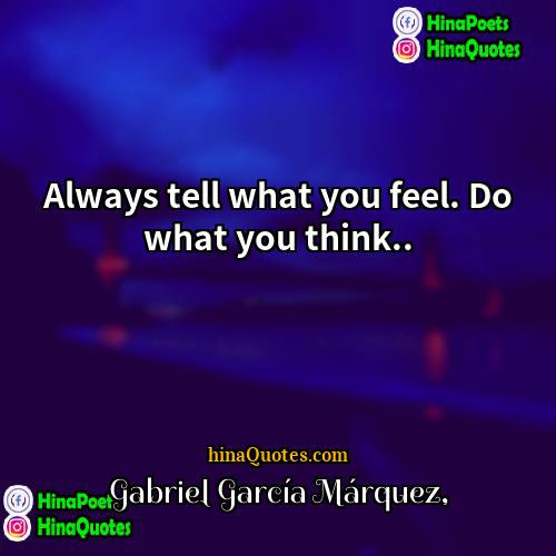 Gabriel García Márquez Quotes | Always tell what you feel. Do what