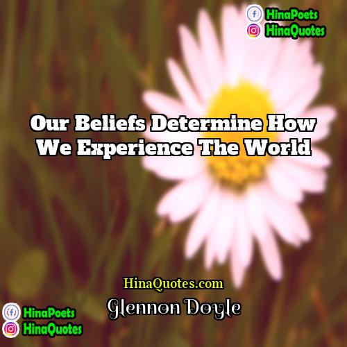 Glennon Doyle Quotes | Our beliefs determine how we experience the