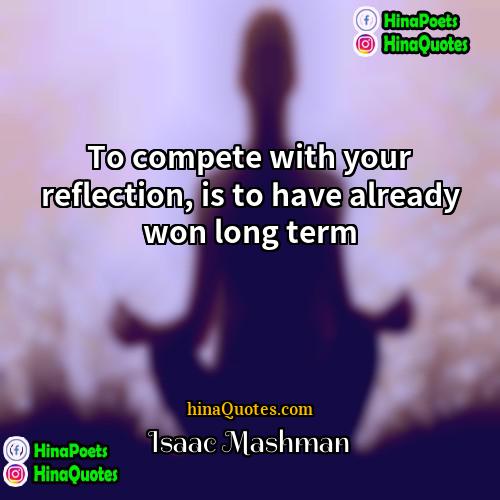 Isaac Mashman Quotes | To compete with your reflection, is to