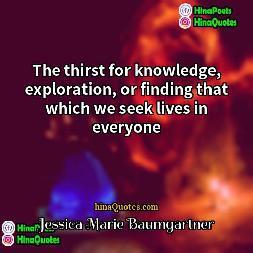 Jessica Marie Baumgartner Quotes | The thirst for knowledge, exploration, or finding