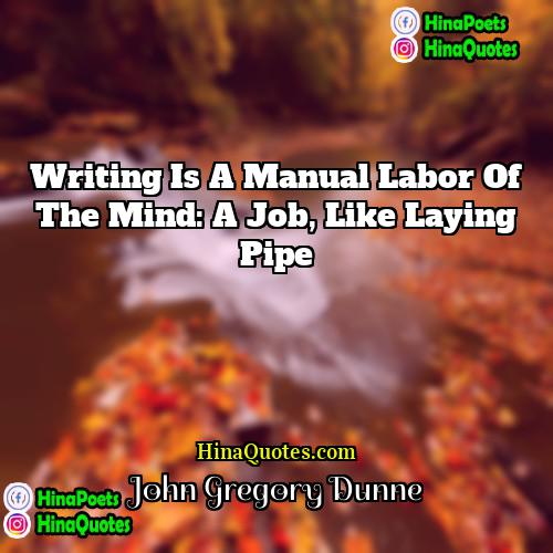 John Gregory Dunne Quotes | Writing is a manual labor of the