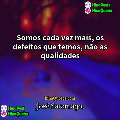 José Saramago Quotes | Somos cada vez mais, os defeitos que