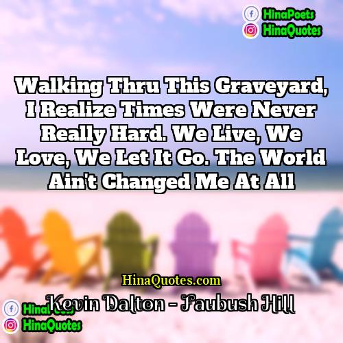 Kevin Dalton - Faubush Hill Quotes | Walking thru this graveyard, I realize times