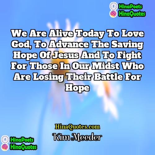 Kim Meeder Quotes | We are alive today to love God,