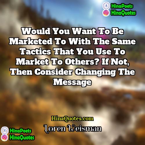 Loren Weisman Quotes | Would you want to be marketed to
