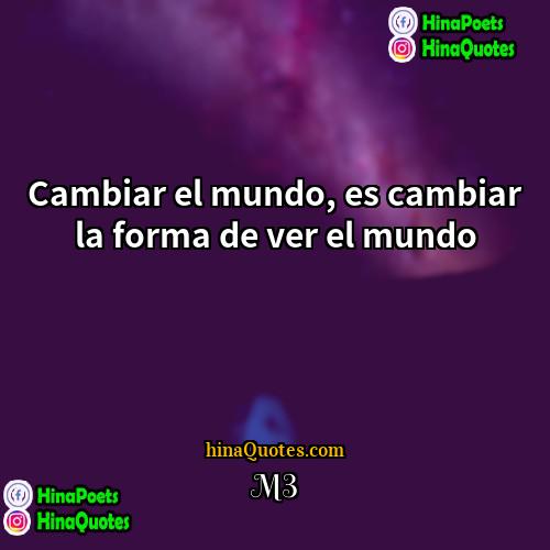 M3 Quotes | Cambiar el mundo, es cambiar la forma
