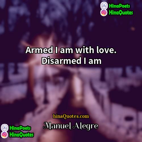 Manuel Alegre Quotes | Armed I am with love. Disarmed I