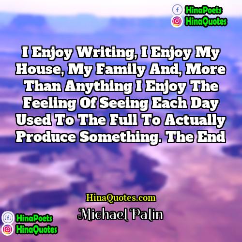 Michael Palin Quotes | I enjoy writing, I enjoy my house,