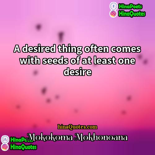 Mokokoma Mokhonoana Quotes | A desired thing often comes with seeds