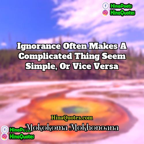 Mokokoma Mokhonoana Quotes | Ignorance often makes a complicated thing seem