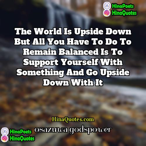 osazuwa godspower Quotes | the world is upside down but all