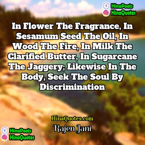 Rajen Jani Quotes | In flower the fragrance, in sesamum seed