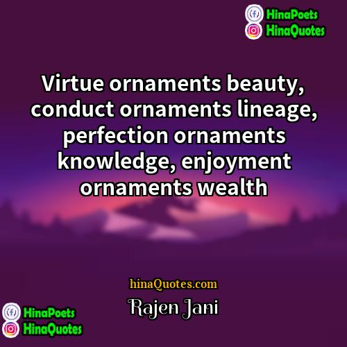 Rajen Jani Quotes | Virtue ornaments beauty, conduct ornaments lineage, perfection