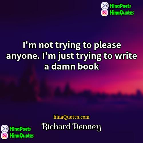 Richard Denney Quotes | I'm not trying to please anyone. I'm
