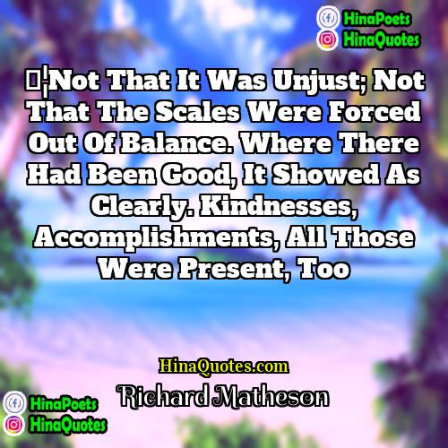 Richard Matheson Quotes | …Not that it was unjust; not that