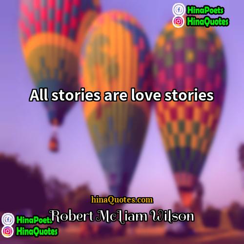 Robert McLiam Wilson Quotes | All stories are love stories.
  