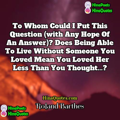 Roland Barthes Quotes | To whom could I put this question