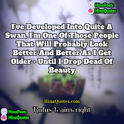 Rufus Wainwright Quotes | I've developed into quite a swan. I'm